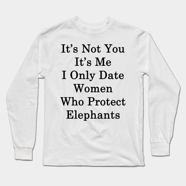 It's Not You It's Me I Only Date Women Who Protect Elephants Long Sleeve T-Shirt by supernova23